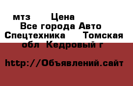 мтз-80 › Цена ­ 100 000 - Все города Авто » Спецтехника   . Томская обл.,Кедровый г.